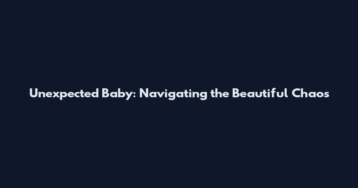Unexpected Baby: Navigating the Beautiful Chaos