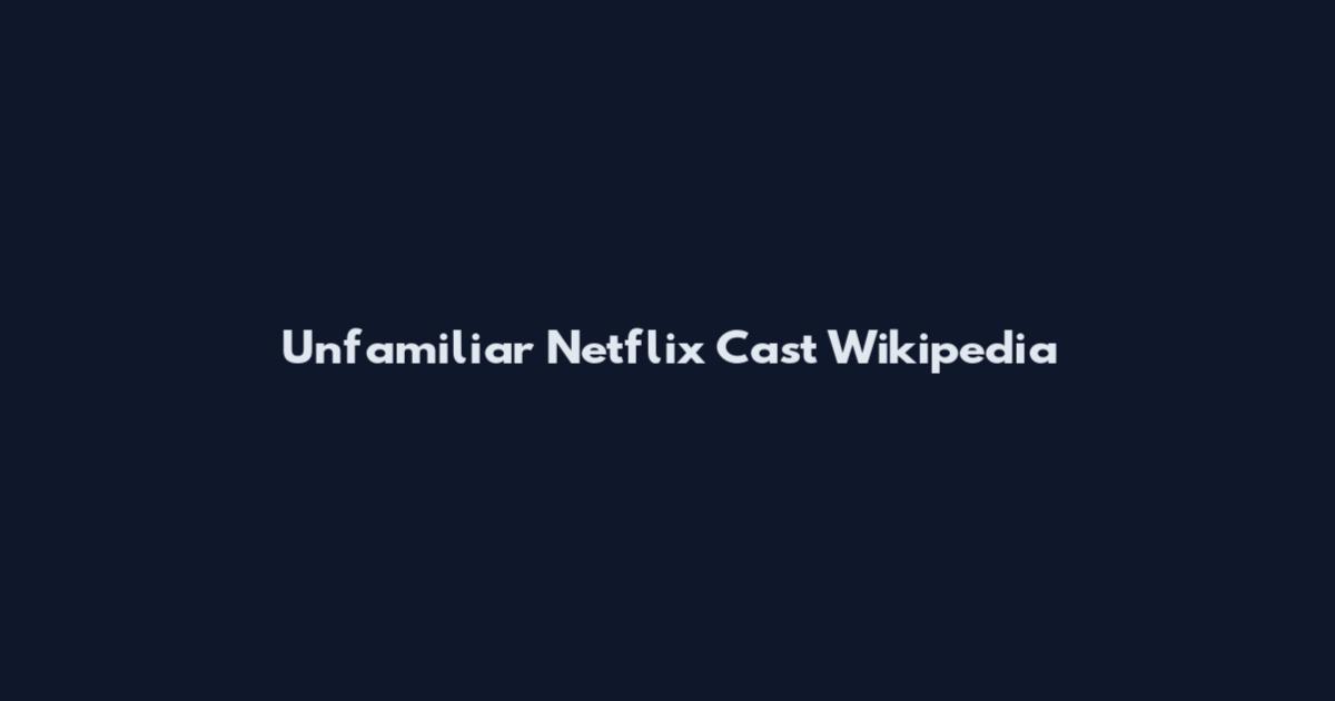 Unfamiliar Netflix Cast Wikipedia