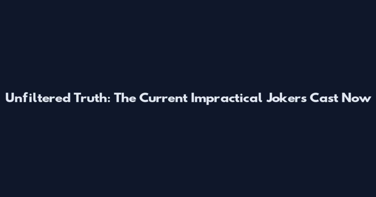 Unfiltered Truth: The Current Impractical Jokers Cast Now