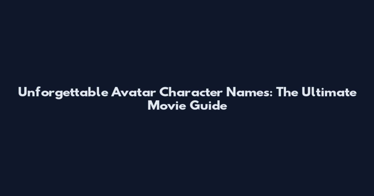 Unforgettable Avatar Character Names: The Ultimate Movie Guide