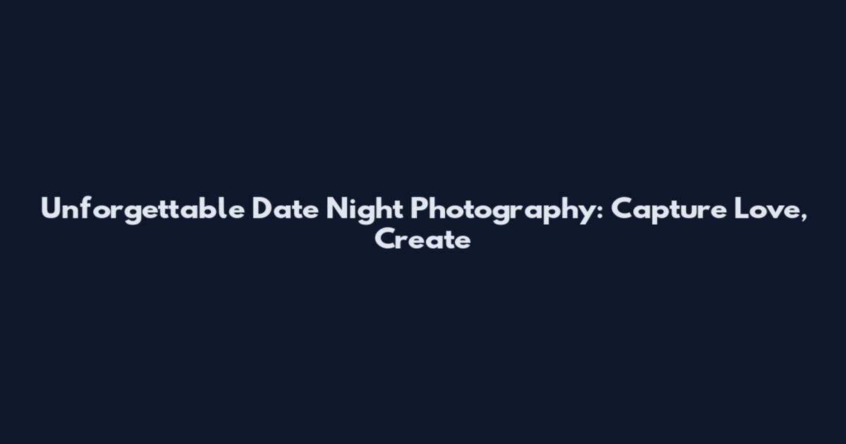 Unforgettable Date Night Photography: Capture Love, Create