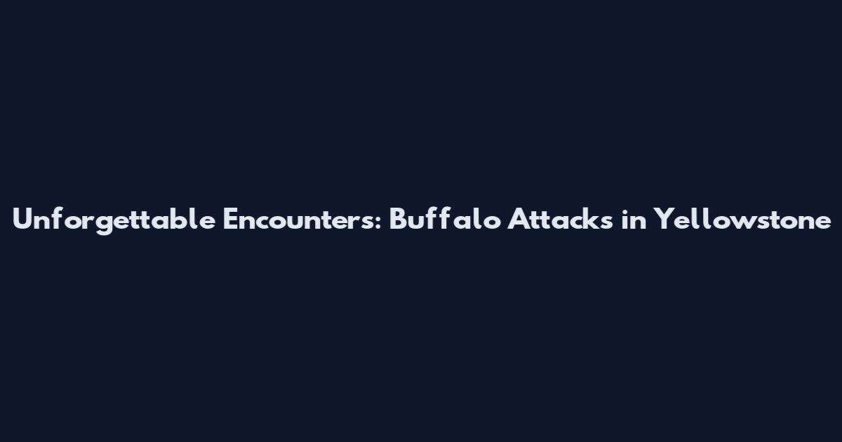 Unforgettable Encounters: Buffalo Attacks in Yellowstone