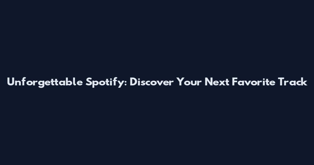 Unforgettable Spotify: Discover Your Next Favorite Track