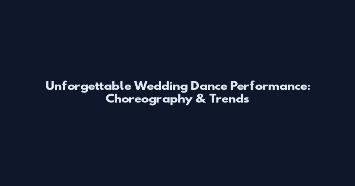 Unforgettable Wedding Dance Performance: Choreography & Trends