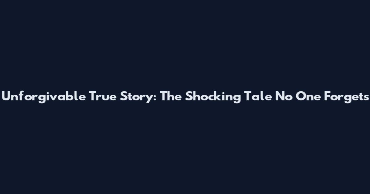 Unforgivable True Story: The Shocking Tale No One Forgets