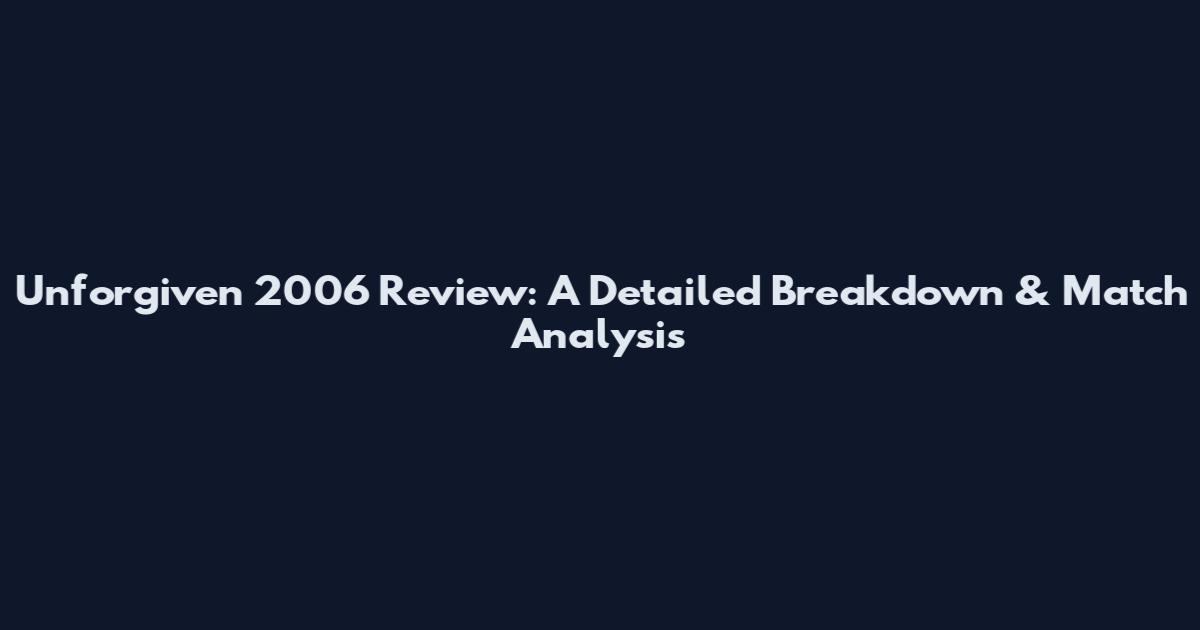 Unforgiven 2006 Review: A Detailed Breakdown & Match Analysis