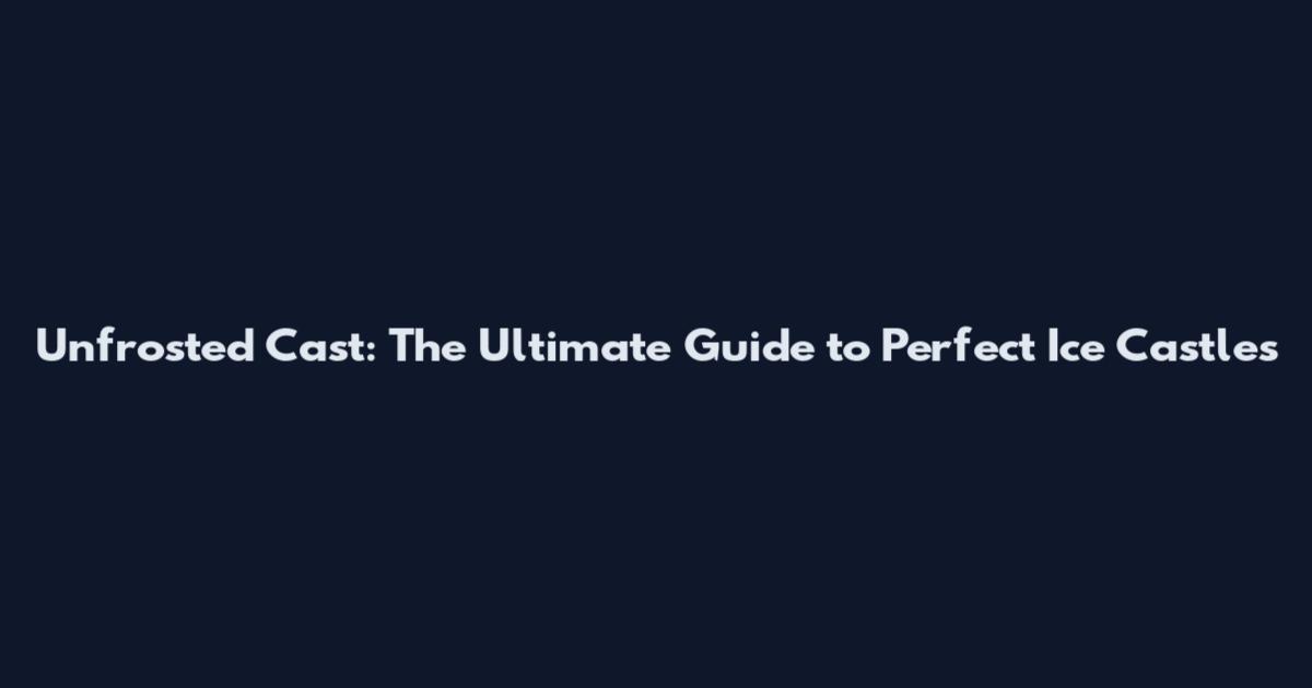 Unfrosted Cast: The Ultimate Guide to Perfect Ice Castles