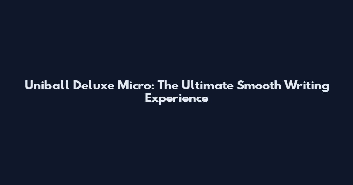 Uniball Deluxe Micro: The Ultimate Smooth Writing Experience