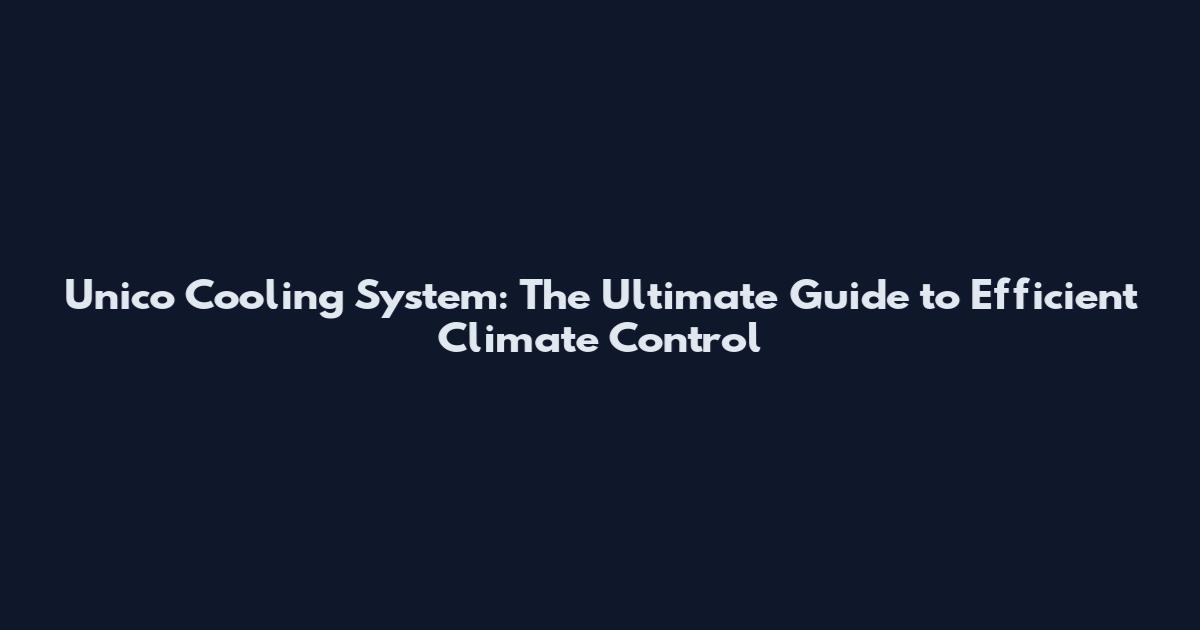 Unico Cooling System: The Ultimate Guide to Efficient Climate Control
