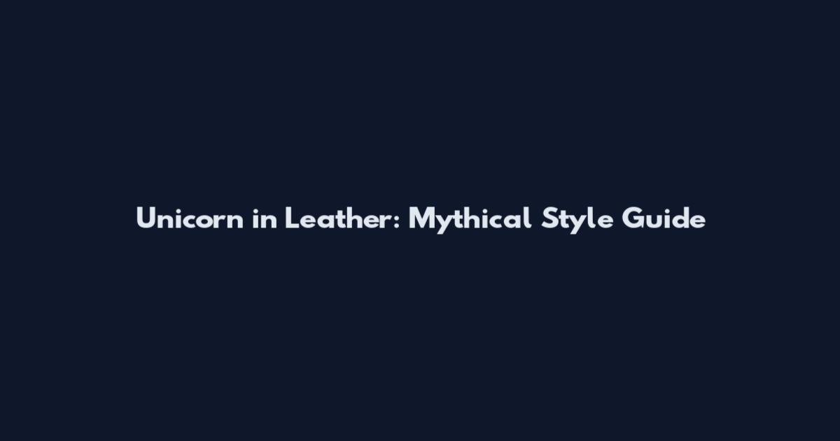 Unicorn in Leather: Mythical Style Guide