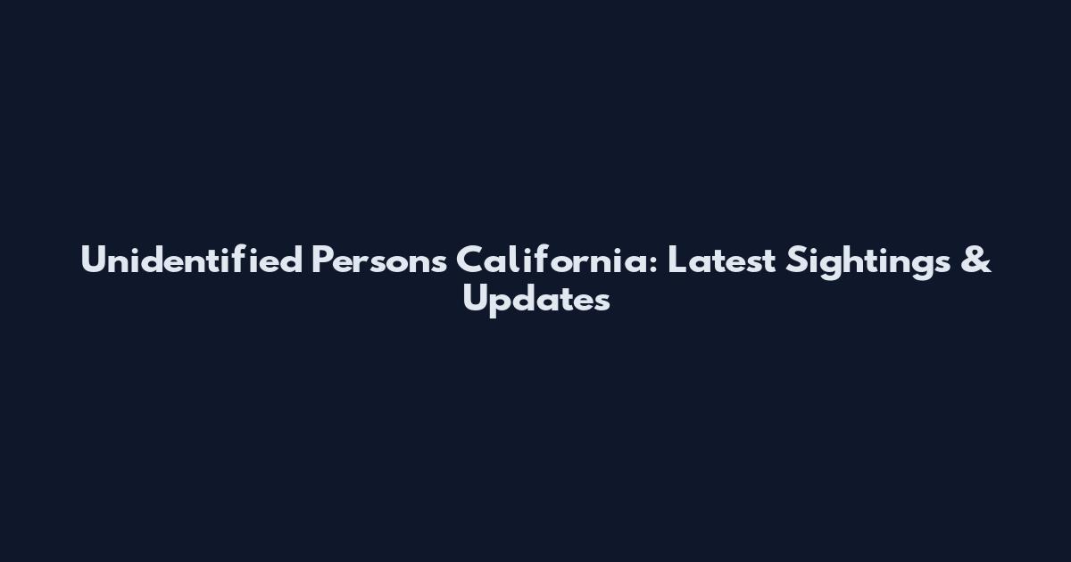 Unidentified Persons California: Latest Sightings & Updates