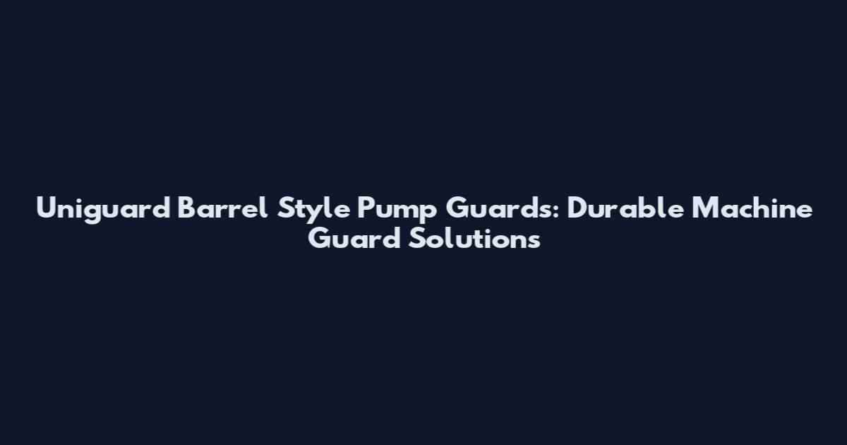 Uniguard Barrel Style Pump Guards: Durable Machine Guard Solutions