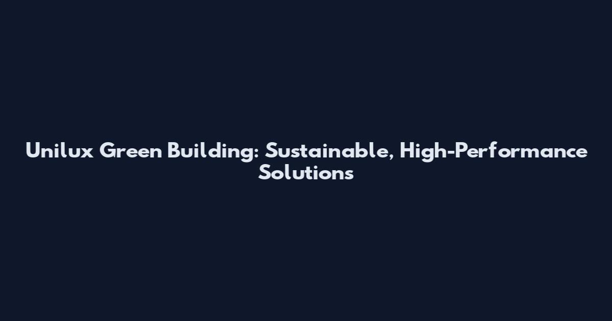 Unilux Green Building: Sustainable, High-Performance Solutions
