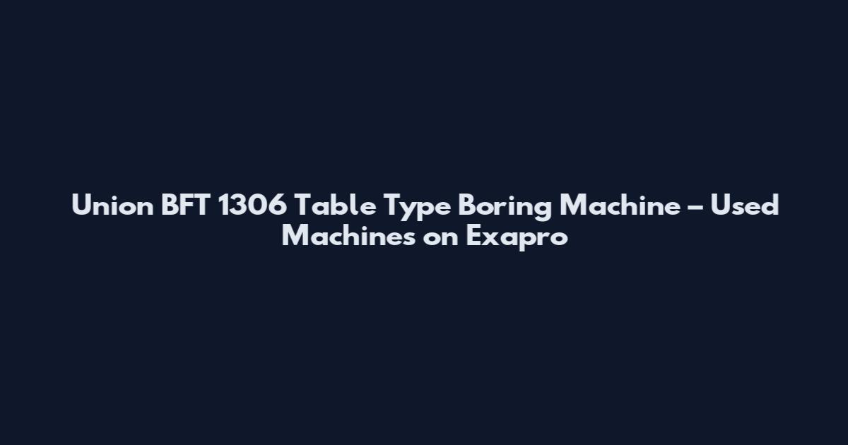 Union BFT 1306 Table Type Boring Machine – Used Machines on Exapro