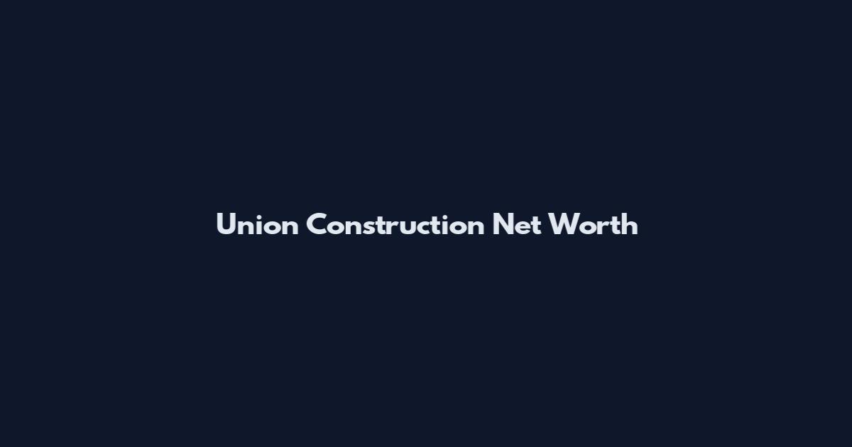 Union Construction Net Worth