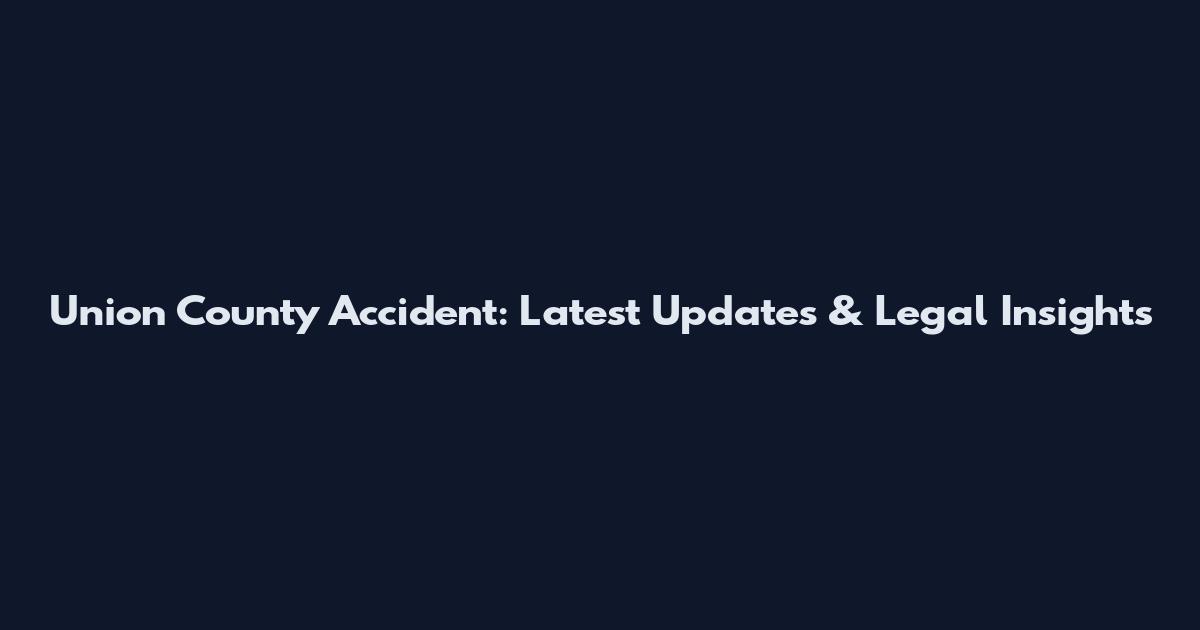 Union County Accident: Latest Updates & Legal Insights