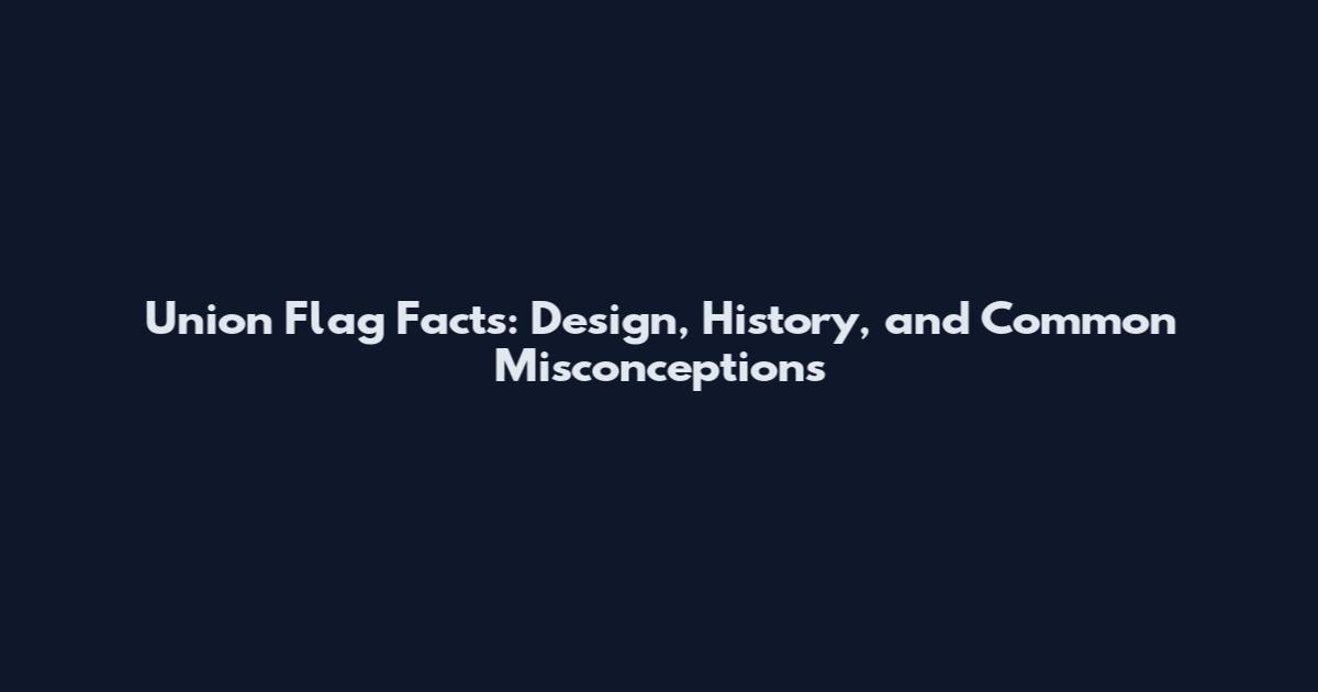 Union Flag Facts: Design, History, and Common Misconceptions