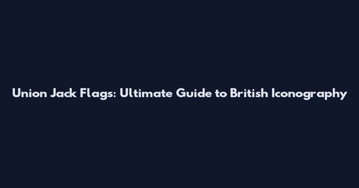 Union Jack Flags: Ultimate Guide to British Iconography