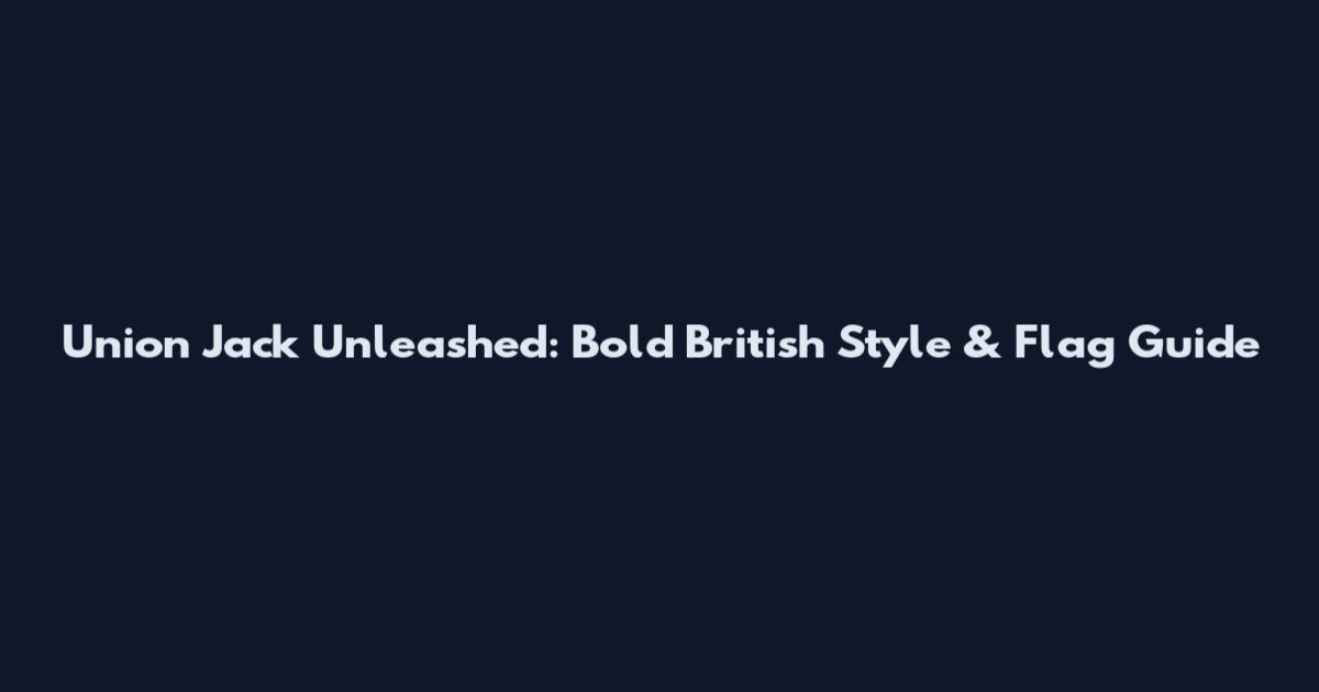 Union Jack Unleashed: Bold British Style & Flag Guide