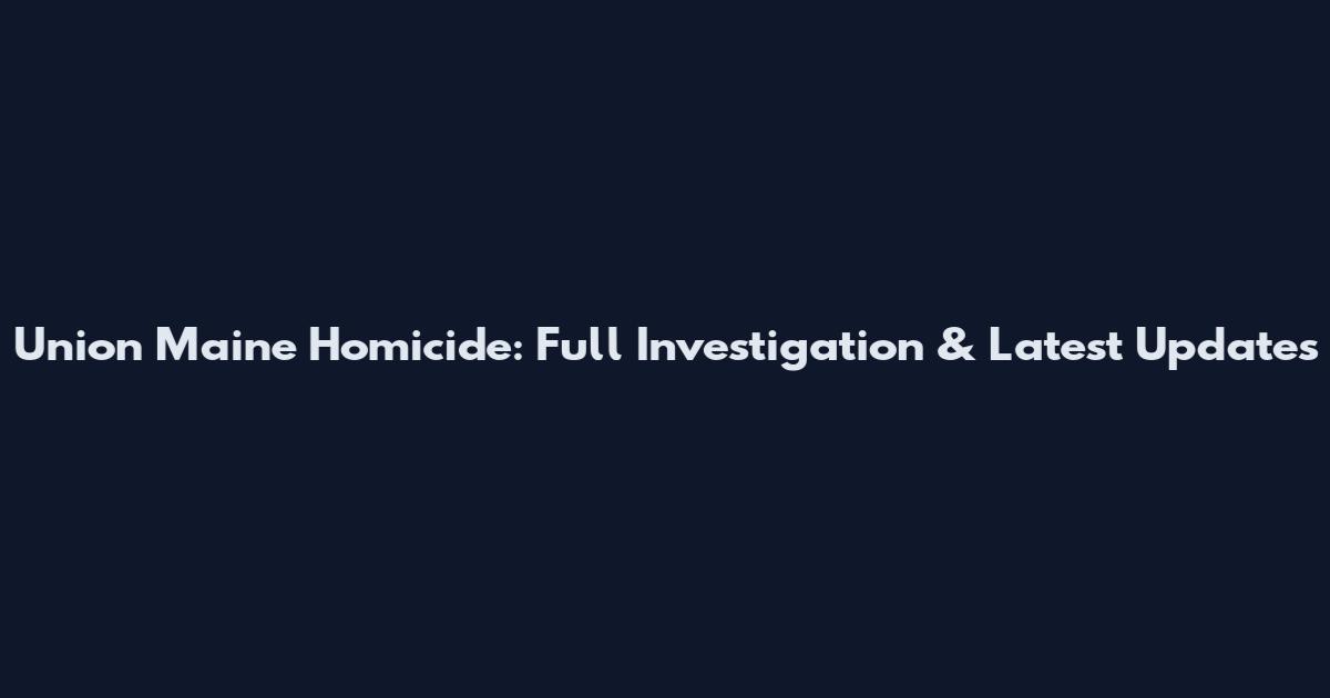 Union Maine Homicide: Full Investigation & Latest Updates