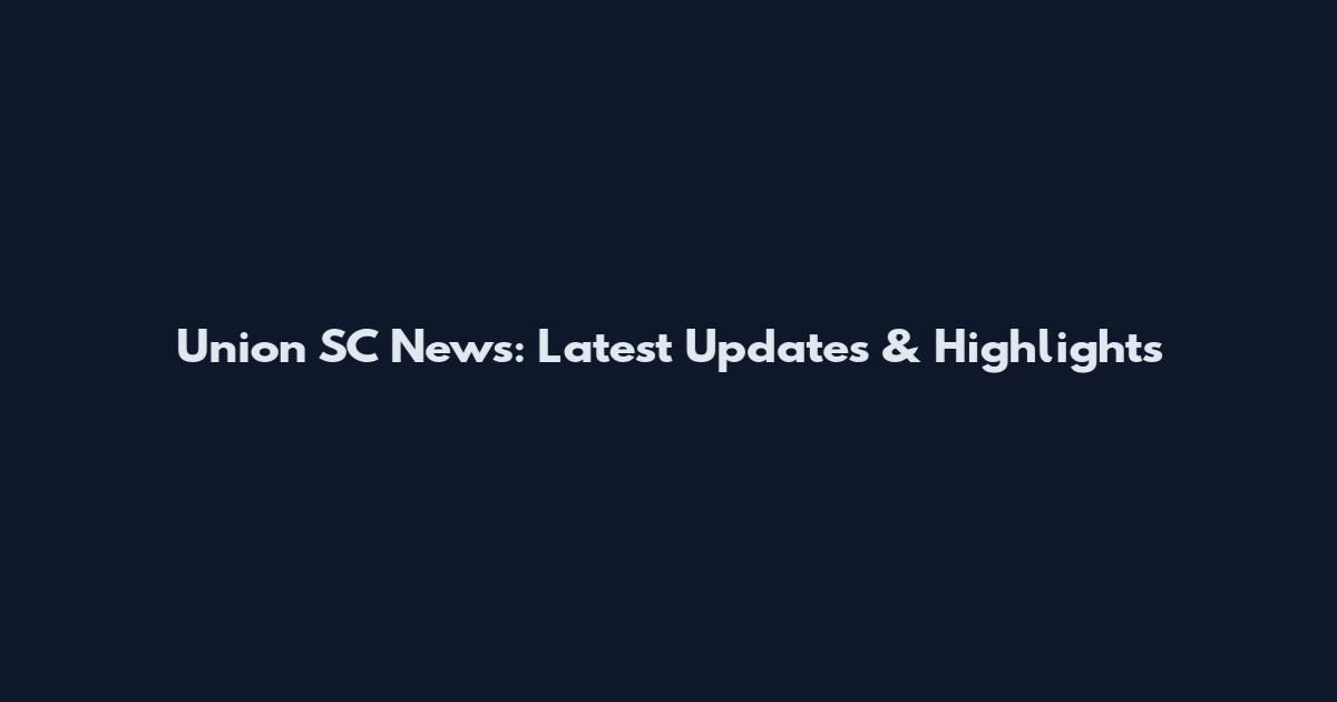 Union SC News: Latest Updates & Highlights