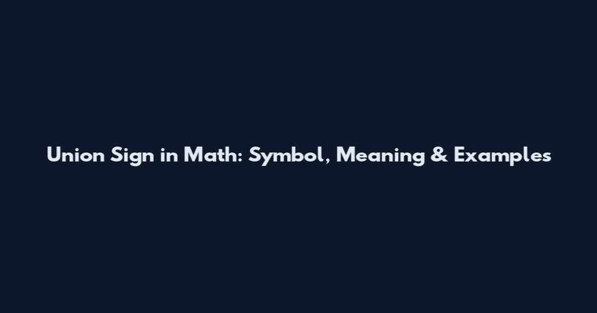 Union Sign in Math: Symbol, Meaning & Examples