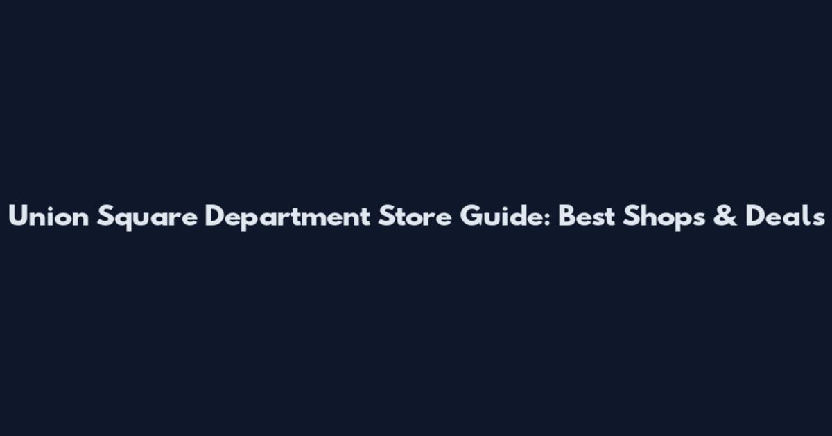 Union Square Department Store Guide: Best Shops & Deals