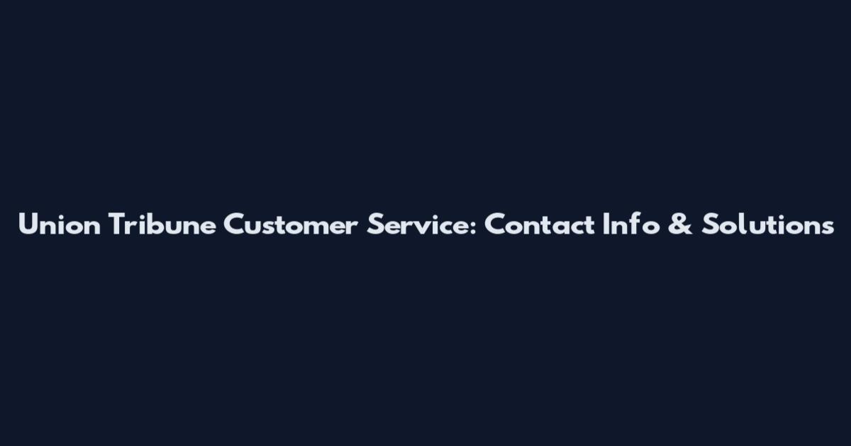 Union Tribune Customer Service: Contact Info & Solutions
