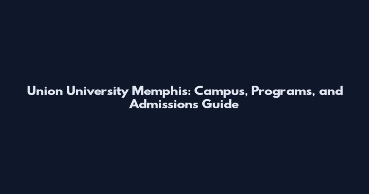 Union University Memphis: Campus, Programs, and Admissions Guide