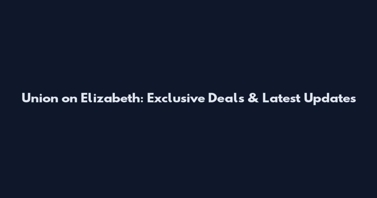 Union on Elizabeth: Exclusive Deals & Latest Updates