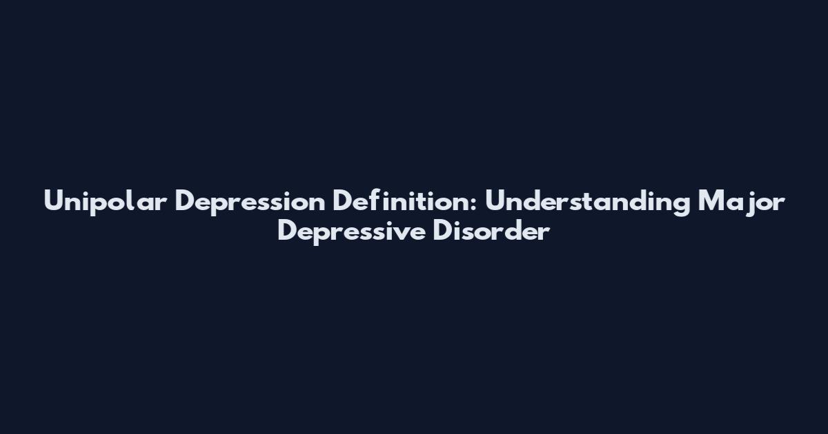 Unipolar Depression Definition: Understanding Major Depressive Disorder