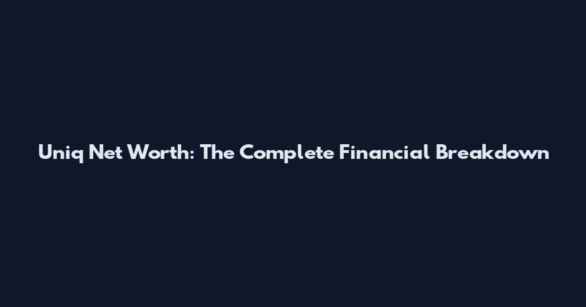 Uniq Net Worth: The Complete Financial Breakdown