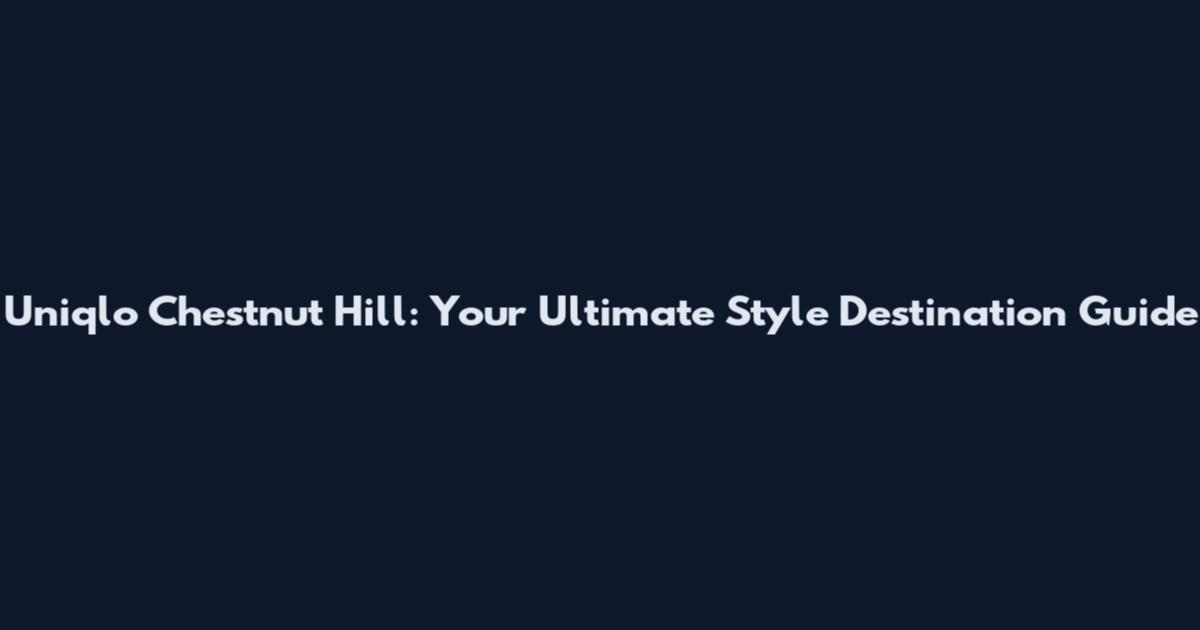 Uniqlo Chestnut Hill: Your Ultimate Style Destination Guide