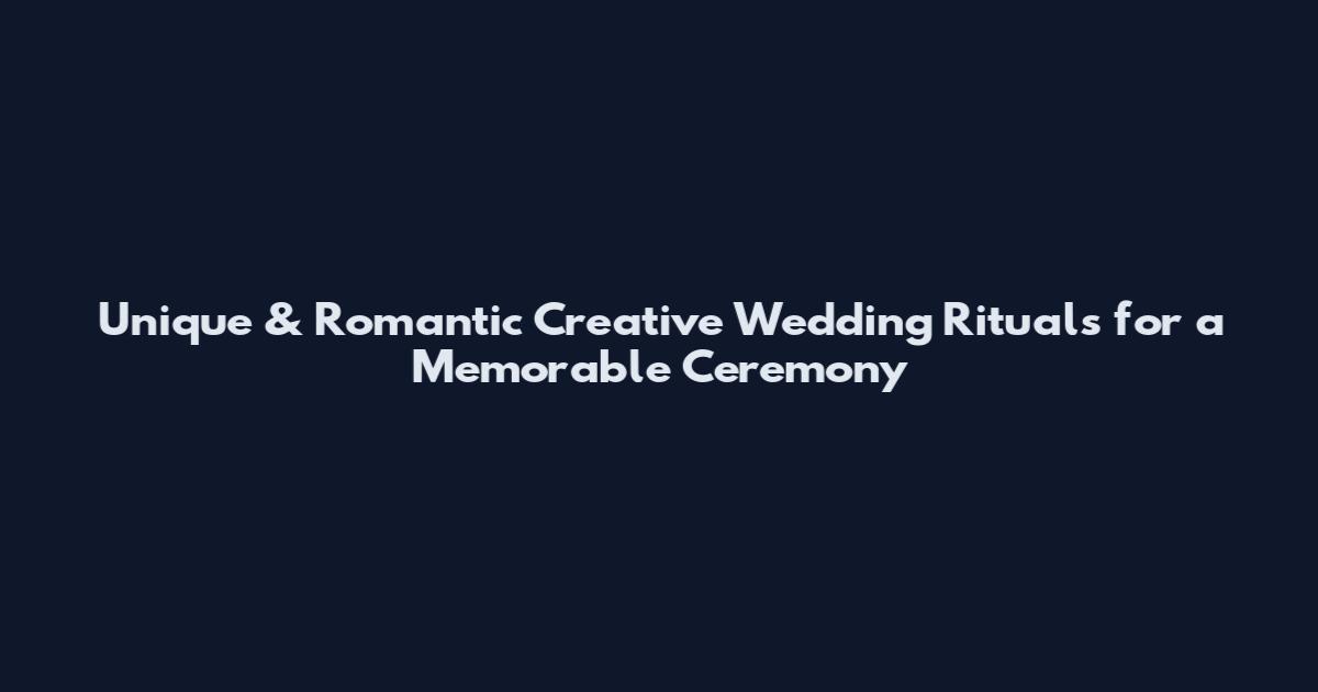 Unique & Romantic Creative Wedding Rituals for a Memorable Ceremony
