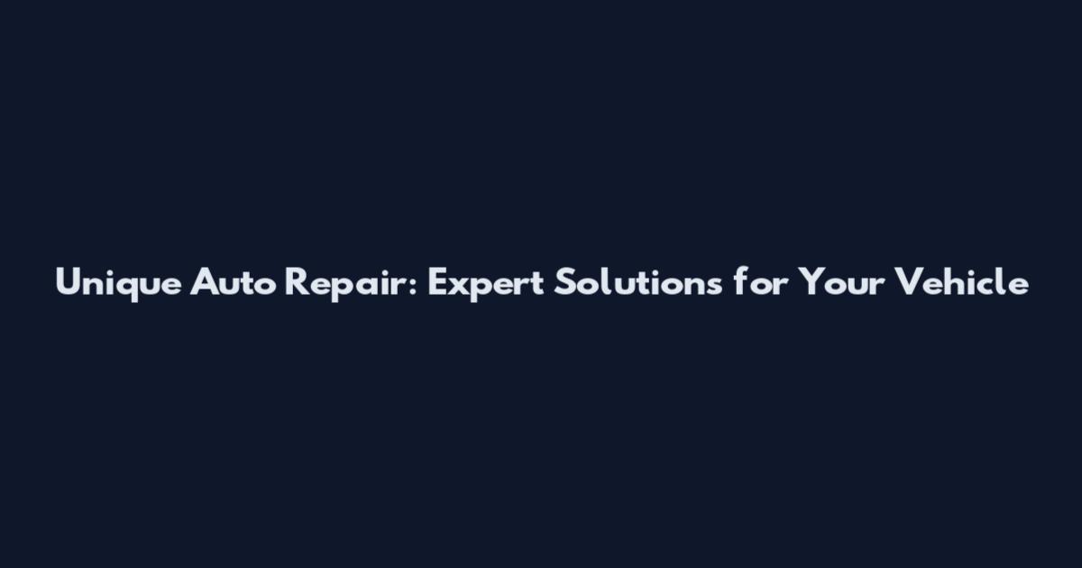 Unique Auto Repair: Expert Solutions for Your Vehicle
