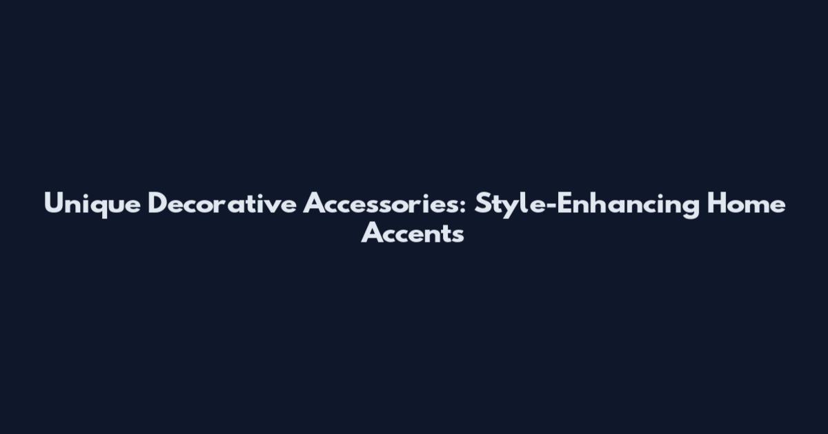 Unique Decorative Accessories: Style-Enhancing Home Accents