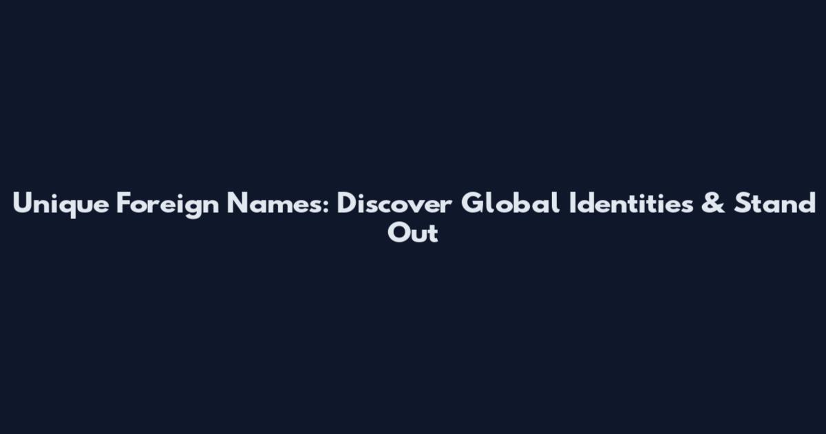 Unique Foreign Names: Discover Global Identities & Stand Out