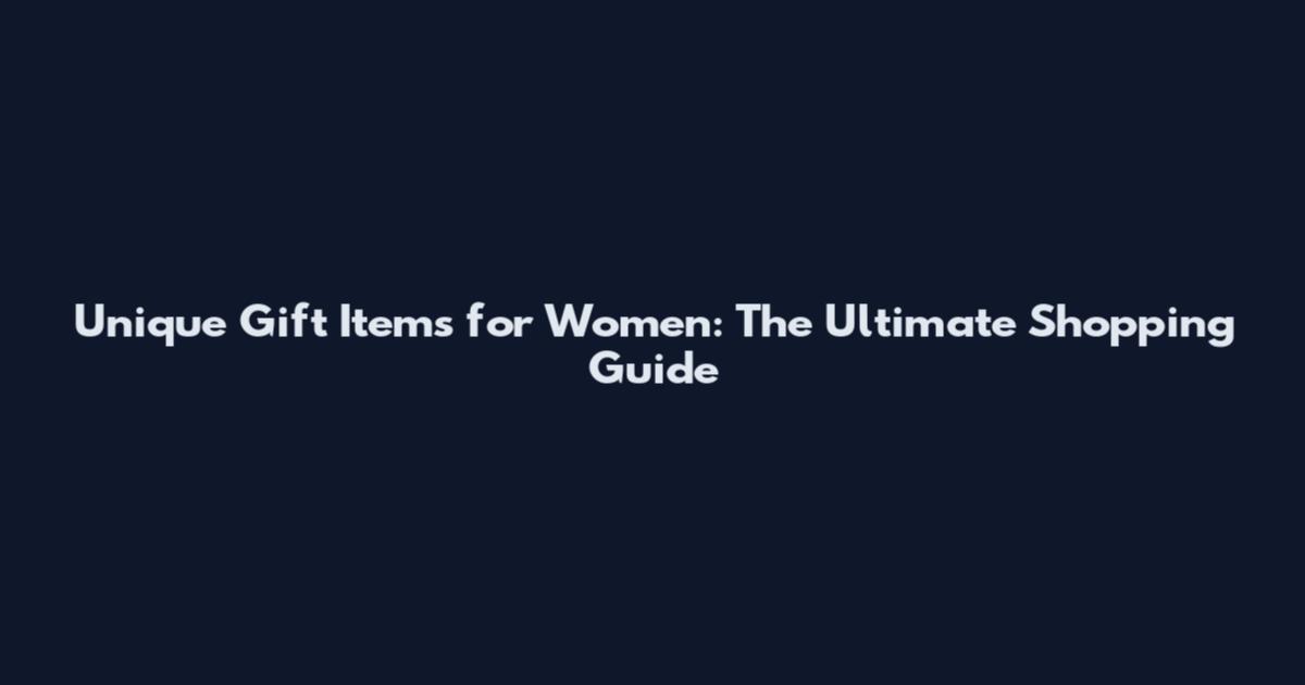 Unique Gift Items for Women: The Ultimate Shopping Guide