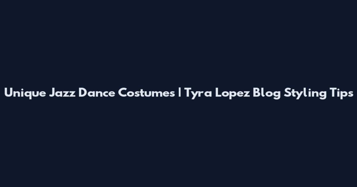 Unique Jazz Dance Costumes | Tyra Lopez Blog Styling Tips