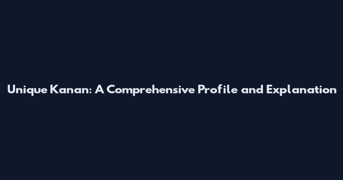 Unique Kanan: A Comprehensive Profile and Explanation