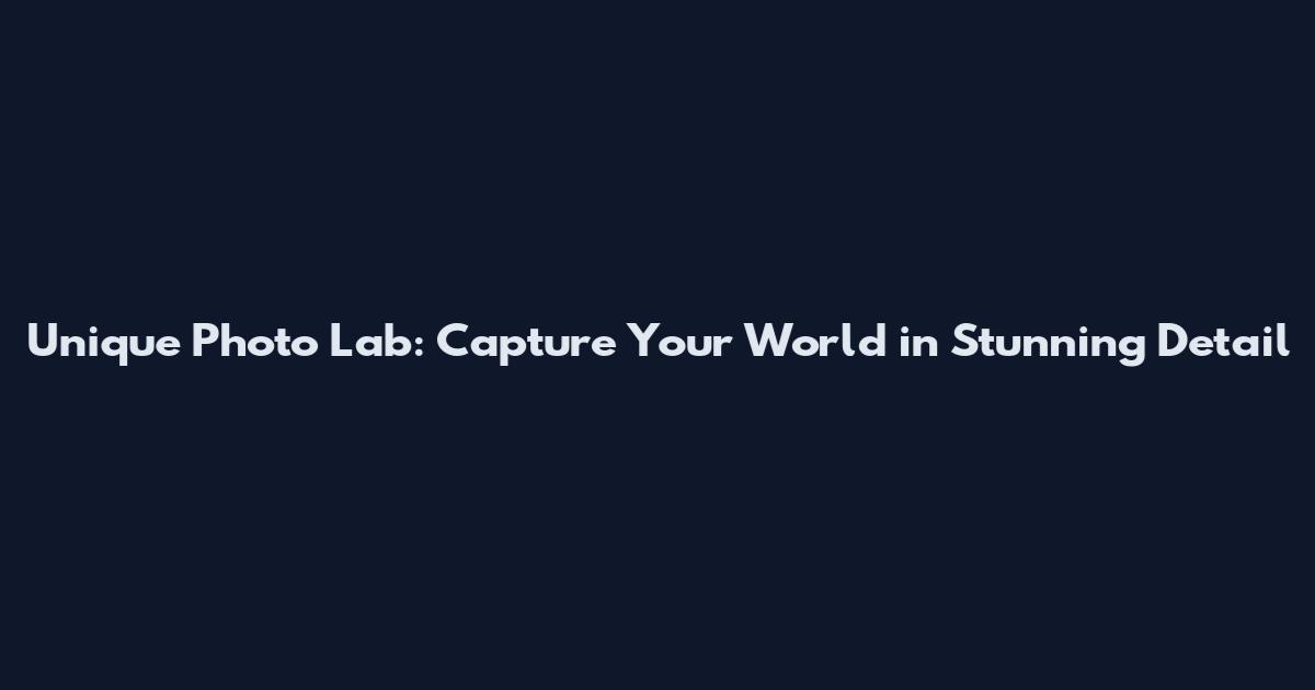 Unique Photo Lab: Capture Your World in Stunning Detail