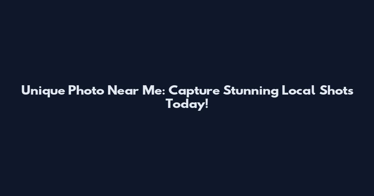 Unique Photo Near Me: Capture Stunning Local Shots Today!