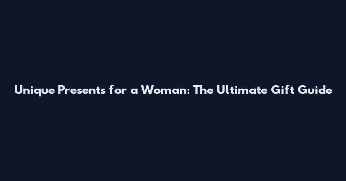 Unique Presents for a Woman: The Ultimate Gift Guide