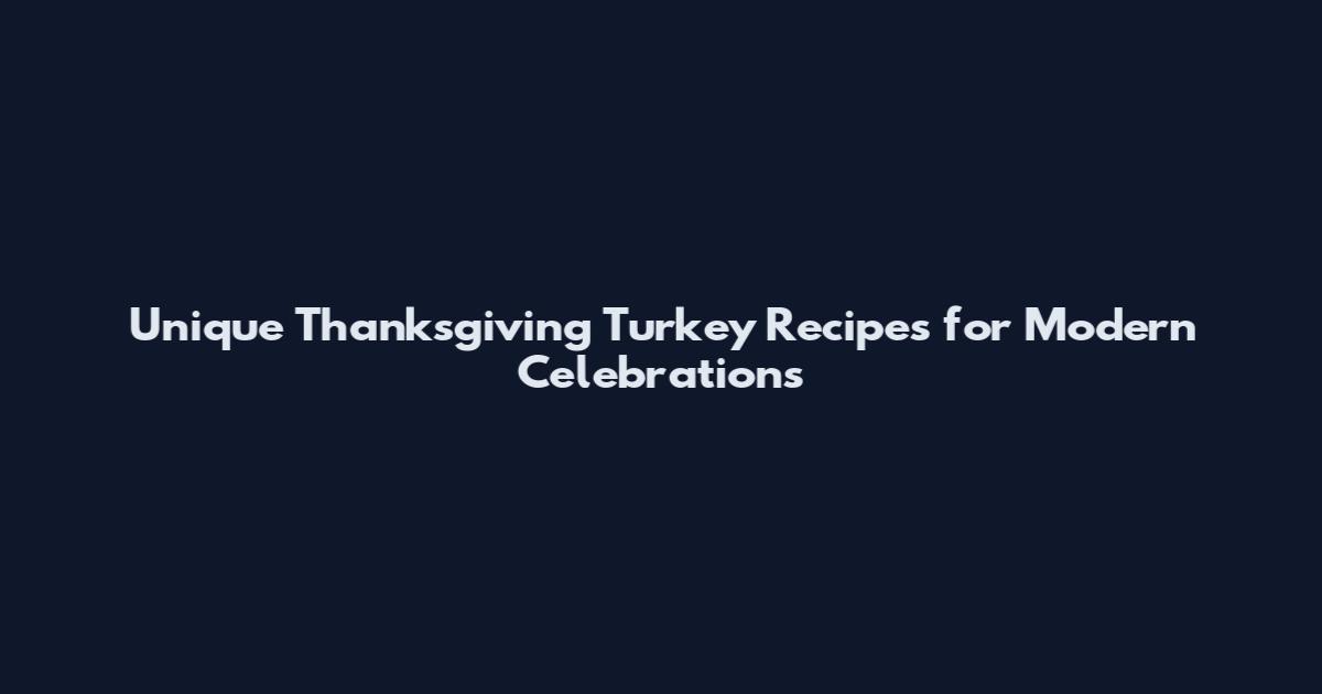 Unique Thanksgiving Turkey Recipes for Modern Celebrations