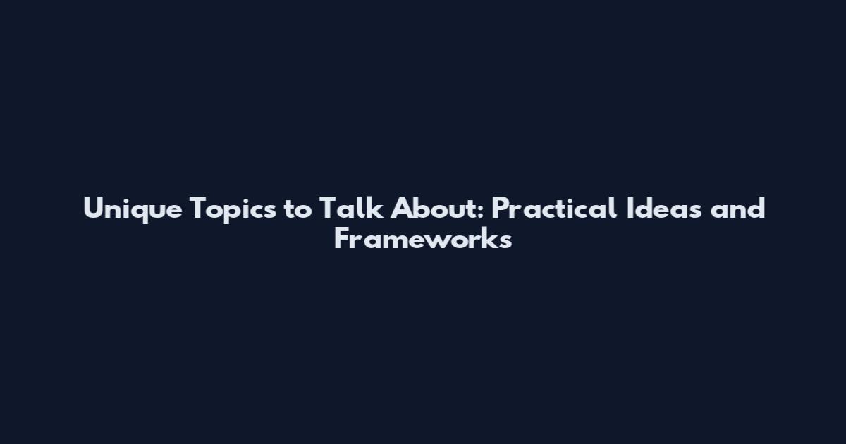 Unique Topics to Talk About: Practical Ideas and Frameworks