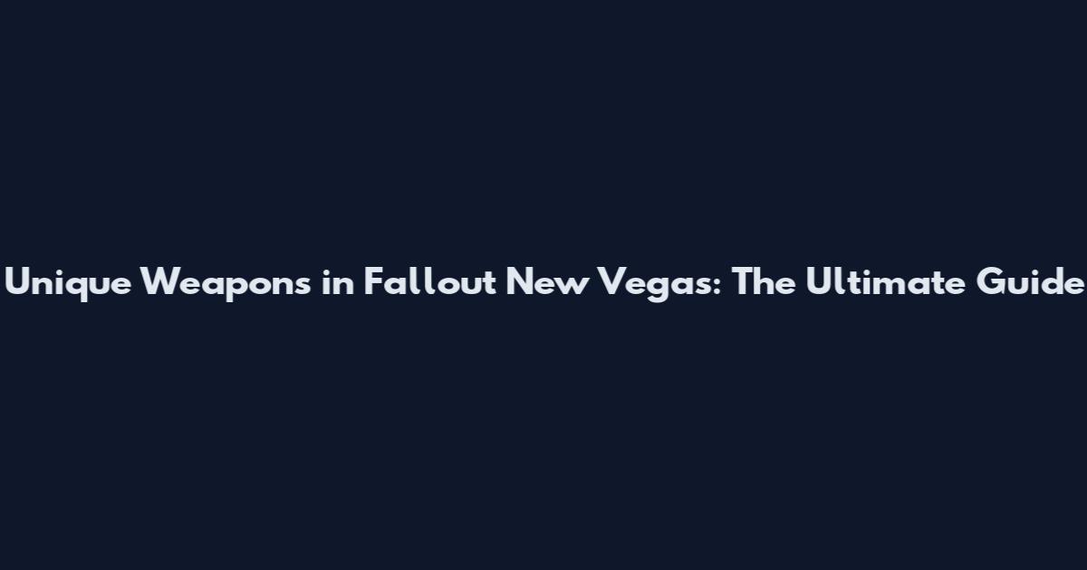 Unique Weapons in Fallout New Vegas: The Ultimate Guide