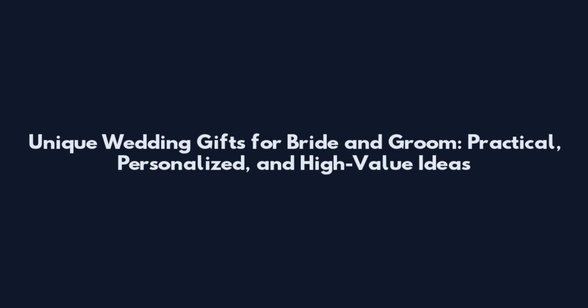 Unique Wedding Gifts for Bride and Groom: Practical, Personalized, and High-Value Ideas