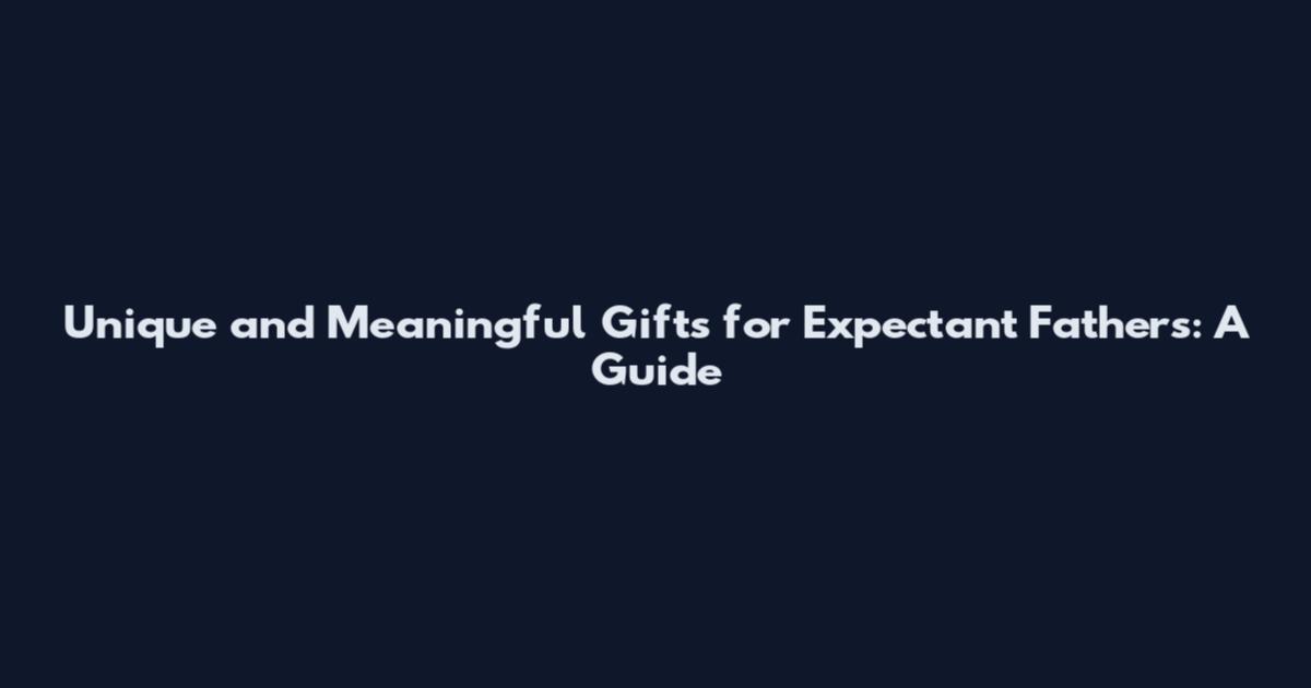 Unique and Meaningful Gifts for Expectant Fathers: A Guide