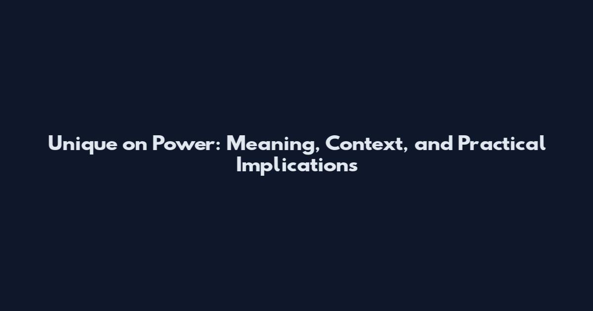 Unique on Power: Meaning, Context, and Practical Implications