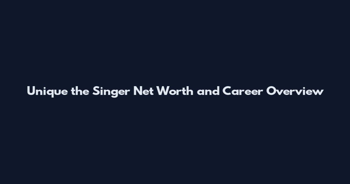 Unique the Singer Net Worth and Career Overview